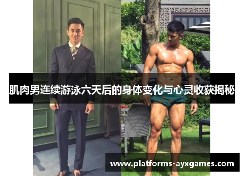 肌肉男连续游泳六天后的身体变化与心灵收获揭秘