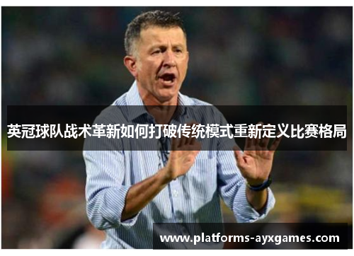 英冠球队战术革新如何打破传统模式重新定义比赛格局