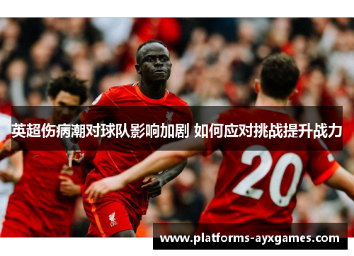 英超伤病潮对球队影响加剧 如何应对挑战提升战力