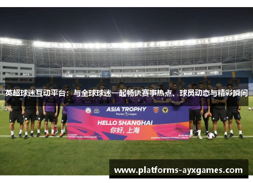 英超球迷互动平台：与全球球迷一起畅谈赛事热点、球员动态与精彩瞬间