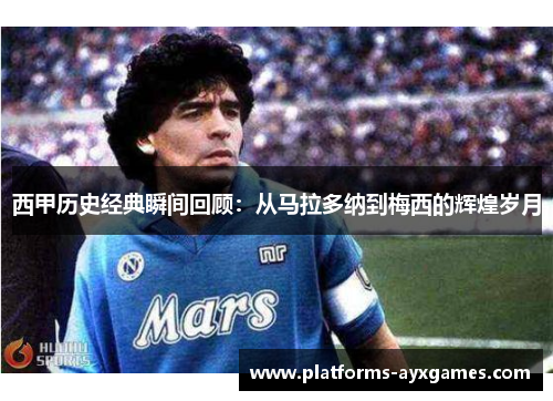 西甲历史经典瞬间回顾：从马拉多纳到梅西的辉煌岁月