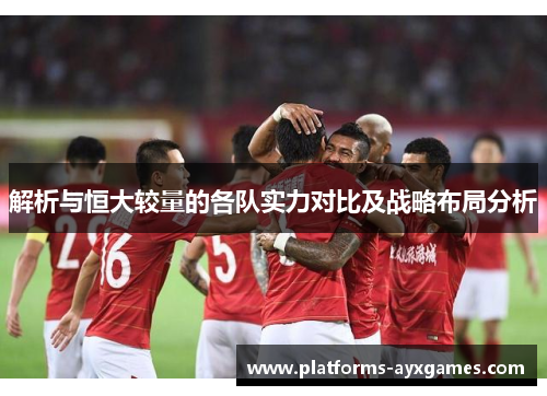 解析与恒大较量的各队实力对比及战略布局分析