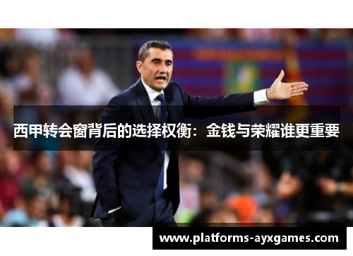 西甲转会窗背后的选择权衡：金钱与荣耀谁更重要