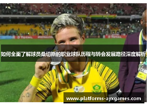 如何全面了解球员桑切斯的职业球队历程与转会发展路径深度解析