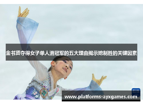 金书贤夺得女子单人滑冠军的五大理由揭示她制胜的关键因素
