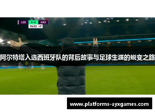 阿尔特塔入选西班牙队的背后故事与足球生涯的蜕变之路