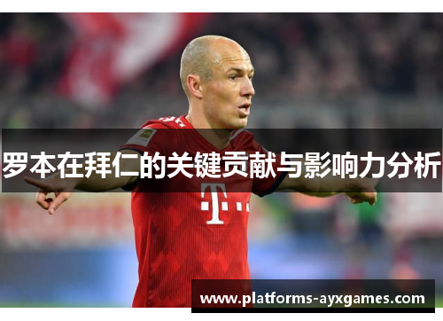罗本在拜仁的关键贡献与影响力分析 罗本在拜仁的关键贡献与影响力分析