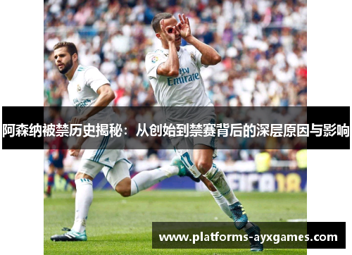 阿森纳被禁历史揭秘：从创始到禁赛背后的深层原因与影响