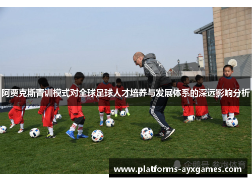 阿贾克斯青训模式对全球足球人才培养与发展体系的深远影响分析 阿贾克斯青训模式对全球足球人才培养与发展体系的深远影响分析