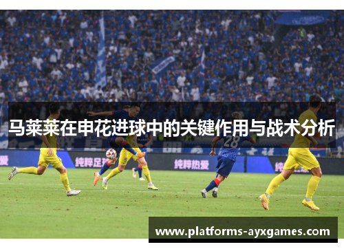 马莱莱在申花进球中的关键作用与战术分析