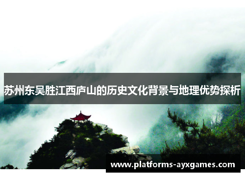 苏州东吴胜江西庐山的历史文化背景与地理优势探析