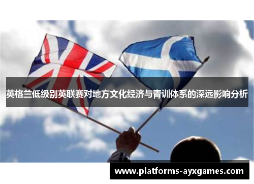 英格兰低级别英联赛对地方文化经济与青训体系的深远影响分析