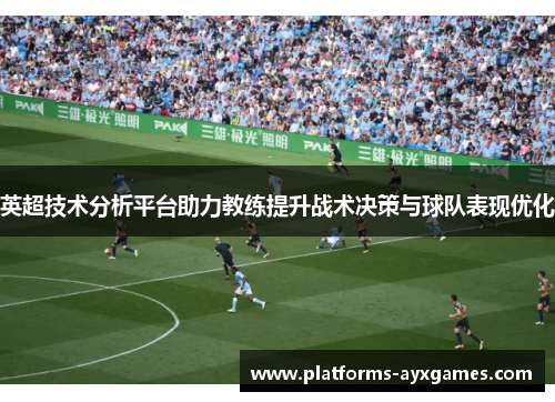 英超技术分析平台助力教练提升战术决策与球队表现优化
