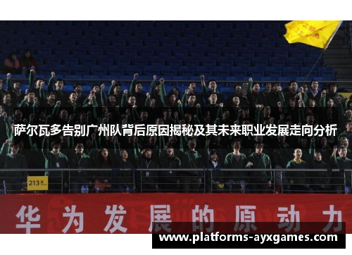 萨尔瓦多告别广州队背后原因揭秘及其未来职业发展走向分析