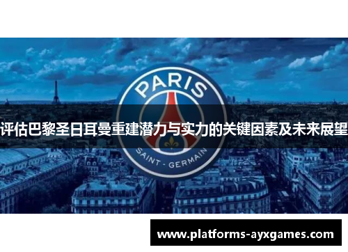 评估巴黎圣日耳曼重建潜力与实力的关键因素及未来展望