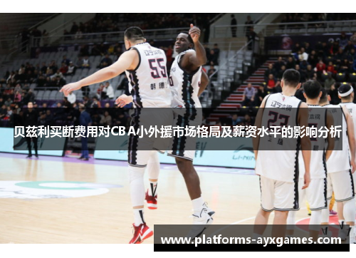 贝兹利买断费用对CBA小外援市场格局及薪资水平的影响分析