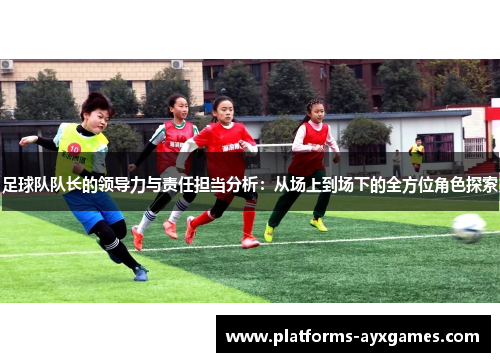 足球队队长的领导力与责任担当分析：从场上到场下的全方位角色探索