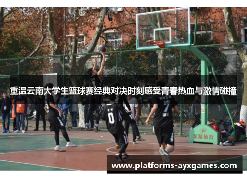 重温云南大学生篮球赛经典对决时刻感受青春热血与激情碰撞