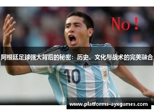 阿根廷足球强大背后的秘密：历史、文化与战术的完美融合