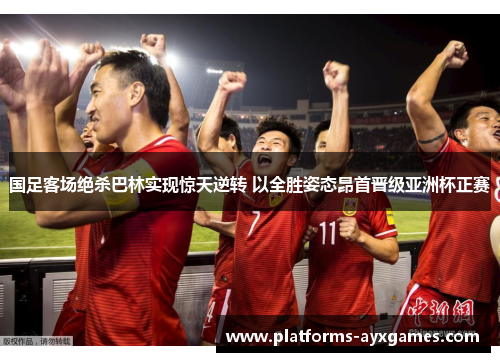 国足客场绝杀巴林实现惊天逆转 以全胜姿态昂首晋级亚洲杯正赛