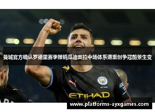 曼城官方确认罗德里赛季报销瓜迪奥拉中场体系遭重创争冠前景生变