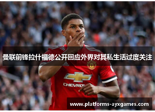 曼联前锋拉什福德公开回应外界对其私生活过度关注