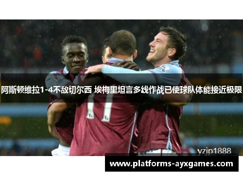 阿斯顿维拉1-4不敌切尔西 埃梅里坦言多线作战已使球队体能接近极限