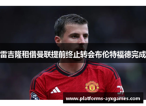 雷吉隆租借曼联提前终止转会布伦特福德完成