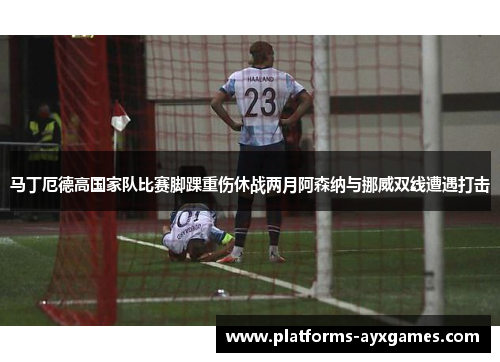 马丁厄德高国家队比赛脚踝重伤休战两月阿森纳与挪威双线遭遇打击