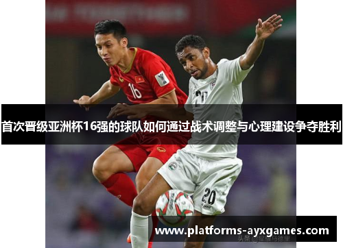 首次晋级亚洲杯16强的球队如何通过战术调整与心理建设争夺胜利