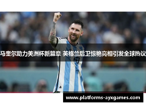 马奎尔助力美洲杯新篇章 英格兰后卫惊艳亮相引发全球热议