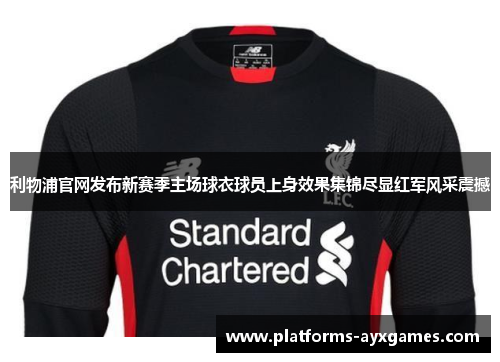利物浦官网发布新赛季主场球衣球员上身效果集锦尽显红军风采震撼 利物浦官网发布新赛季主场球衣球员上身效果集锦尽显红军风采震撼