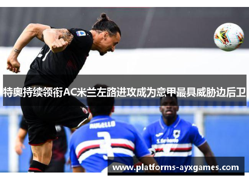 特奥持续领衔AC米兰左路进攻成为意甲最具威胁边后卫 特奥持续领衔AC米兰左路进攻成为意甲最具威胁边后卫