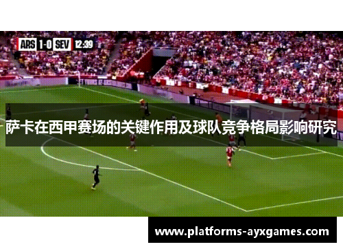 萨卡在西甲赛场的关键作用及球队竞争格局影响研究 萨卡在西甲赛场的关键作用及球队竞争格局影响研究